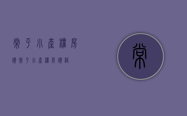 常平小产权房价(常平小产权房价格) 常平小产权房价(常平小产权房价格)
