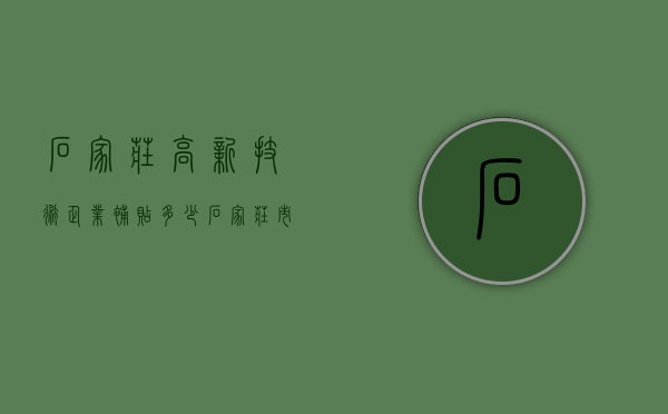 石家庄高新技术企业补贴多少（石家庄市科技型中小企业贷款补助资金正在申报）
