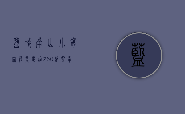 蓝城南山小镇开发商是谁（260万买南山42年产权，南城小筑香不香？）(南山 南城小筑)