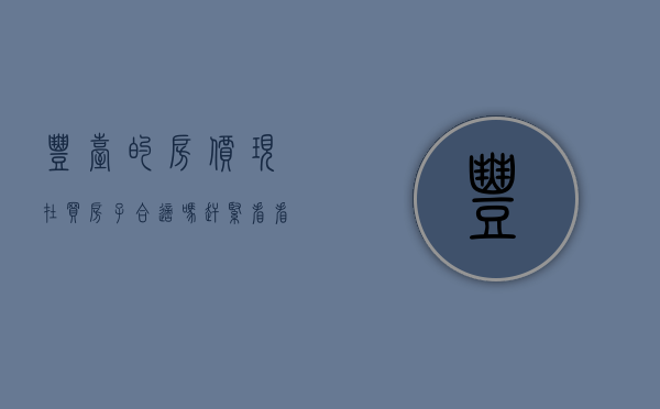 丰台的房价（现在买房子合适吗？赶紧看看丰台热搜小区榜单）(北京丰台区房价贵吗)