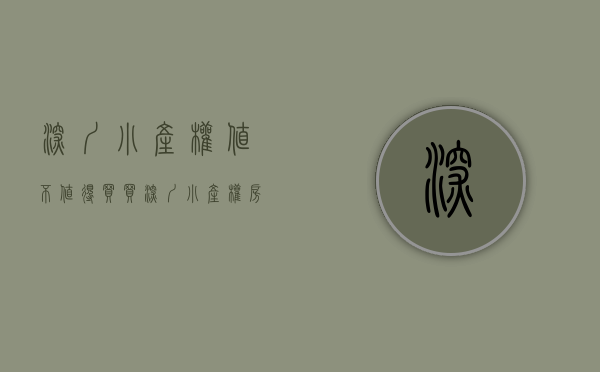 深圳小产权值不值得买（买深圳小产权房后悔了，买深圳小产权房可靠吗）