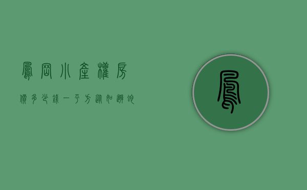 凤岗小产权房价多少钱一平方（从如避蛇蝎到万人追捧，东莞凤岗小产权房为何能实现如此大的反转）