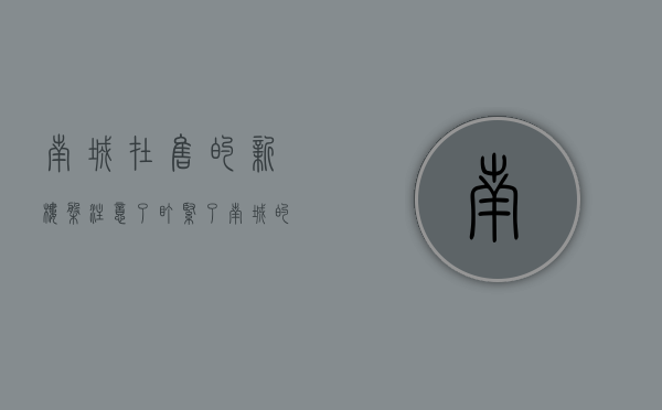 南城在售的新楼盘（注意了！盯紧了！南城的这几个楼盘又有新动态！）(南城楼盘|新楼盘|热门楼盘)