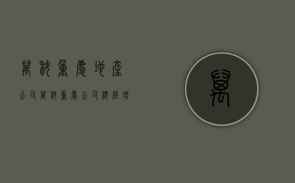 万科重庆地产公司（万科重庆公司总经理易平安在东莞起步 曾跟着王海武多年）