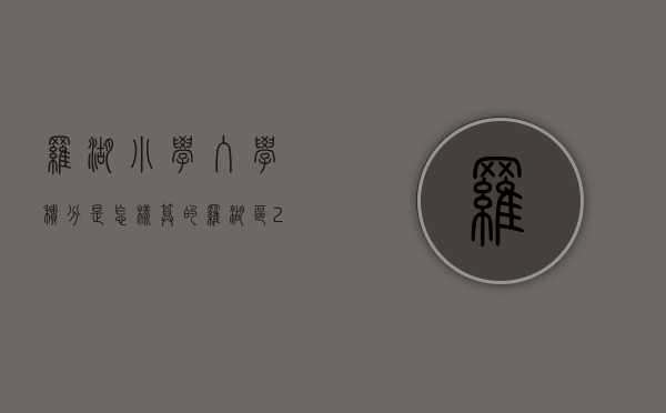 罗湖小学入学积分是怎样算的（罗湖区2023年积分入学要求跟2022差不多？）