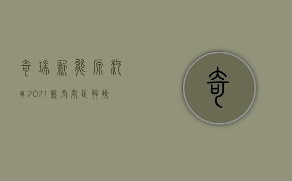 奇瑞新能源汽车2021款（空间足够，操控给力，最高还能便宜044万，这样的奇瑞新能源小蚂蚁不来一沓？）