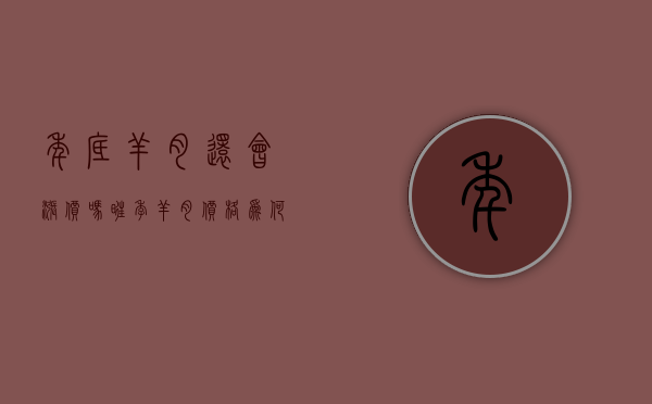 年底羊肉还会涨价吗（旺季羊肉价格为何持续下跌？2023年春节前还能涨吗？）