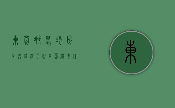 东莞哪里的房子升值潜力好（东莞楼市：这些房子有没有投资价值？一条建议价值百万）