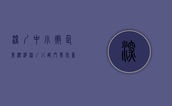 深圳中小微企业标准（深圳八部门发布重磅政策 助中小微企业降生产经营成本）