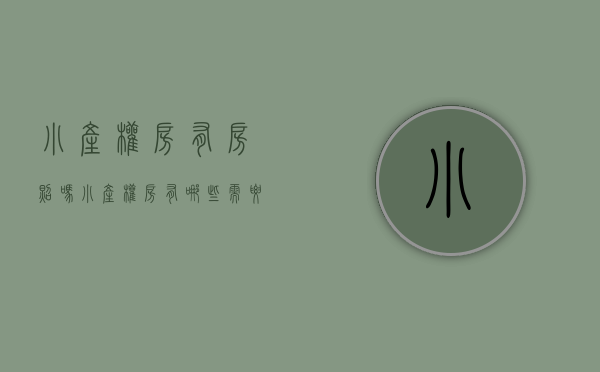 小产权房有房照吗（小产权房有哪些需要注意的？小产买权房有房产证吗？怎么办理？）