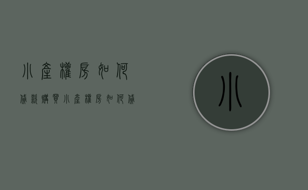 小产权房如何贷款购买（小产权房如何贷款，贷款有什么要求吗？）(小产权房贷款方法)