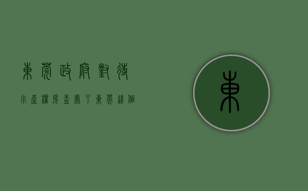 东莞政府对待小产权房（查处了！东莞这个镇开展“小产权房”专项整治！）