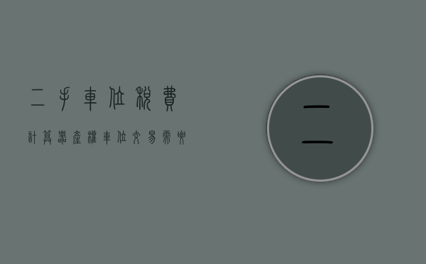 二手车位税费计算器（产权车位交易需要交哪些税）(二手车位税费怎么算2020)