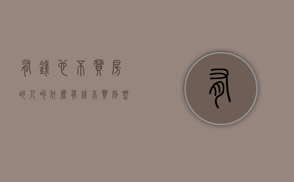 有钱也不买房的人叫什么（有钱不买别墅，仅仅只是因为“穷”吗？非也，房产专家道出了实情）