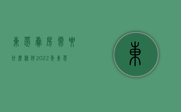 东莞卖房需要什么条件2022年（东莞部分楼盘违规卖房）(东莞房子出售有没限制)