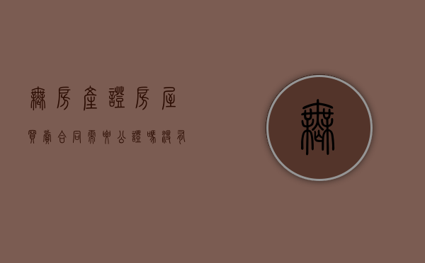 无房产证房屋买卖合同需要公证吗（没有产权的房子可以买吗）(没有房产证的房屋买卖合同能公证吗)