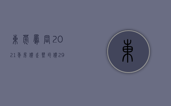 东莞凤岗2021年房价走势（均价292万平！2021年东莞最新房价出炉！凤岗房价是…）