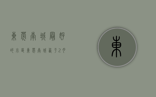 东莞南城最好的小区（东莞南城西平2月最贵的小区均价超过5万平，均价45110元平）