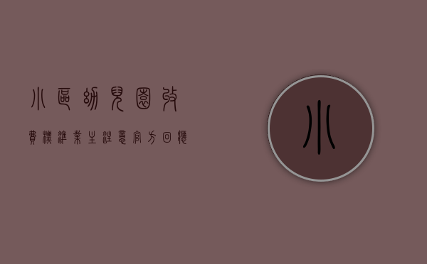 小区幼儿园收费标准（业主注意！官方回应！这12所小区配套幼儿园开办时间定了）