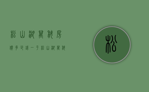 松山湖万科房价多少钱一平（松山湖万科松樾新楼栋今日取证，即将开盘！）