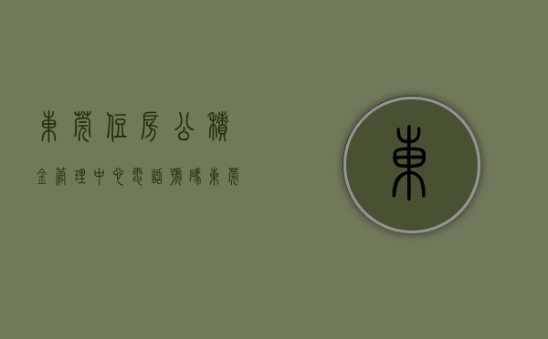东莞住房公积金管理中心电话号码（东莞市住房公积金管理中心驻市民服务中心窗口：创新智能语音客服　业务办理便捷高效）