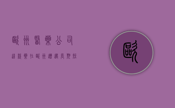 欧洲医药公司（这款药在欧洲遭遇长期短缺，国内药企有机会吗？）(欧洲药企排名)