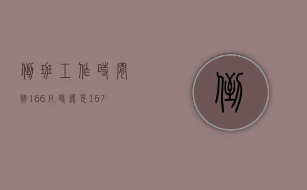 倒班工作时间按166小时还是167小时（7x24小时企业市长直通车，东莞12345携手京东云助力企业复工“加速跑”）