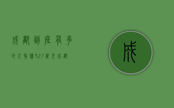成都到底有多少人负债327万元（成都到底有多少人负债327万）(成都负债一万多亿)