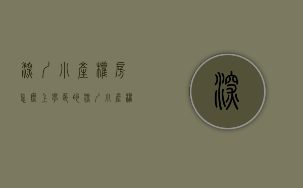 深圳小产权房怎么上学区的（深圳小产权房如何上学）(深圳买了小产权房怎么申请小学)