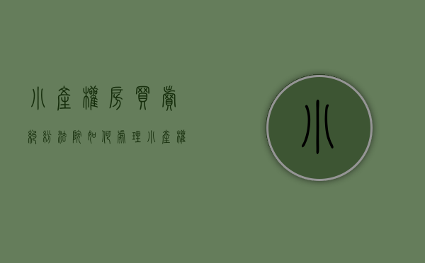 小产权房买卖纠纷法院如何处理（小产权房屋买卖纠纷如何解决？小产权房存在的风险有哪些？）