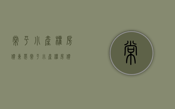 常平小产权房价(东莞常平小产权房价) 常平小产权房价(东莞常平小产权房价)