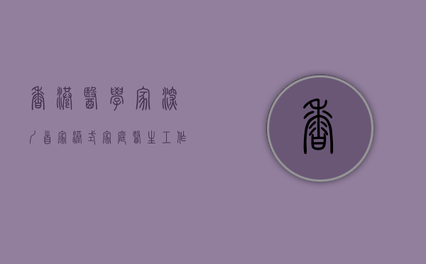 香港医学家（深圳首家港式家庭医生工作室在盐田区揭牌）(香港家庭医学院)