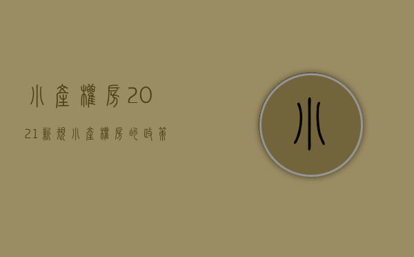 小产权房2021新规（小产权房的政策有哪些要点）(小产权房最新解决政策)