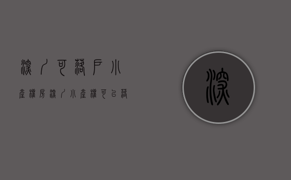 深圳可落户小产权房（深圳小产权可以落户吗？越来越多的人会接受小产权吗？）