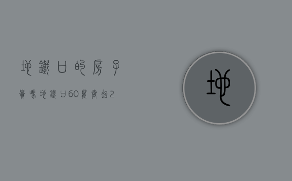 地铁口的房子贵吗（地铁口60万套起！！2020不能错过的红本房。）(地铁站口的房子贵吗)