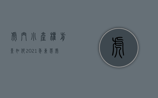 虎门小产权前景如何（2021年，东莞虎门的小产权房值不值得入手？）(虎门小产权可以买吗)