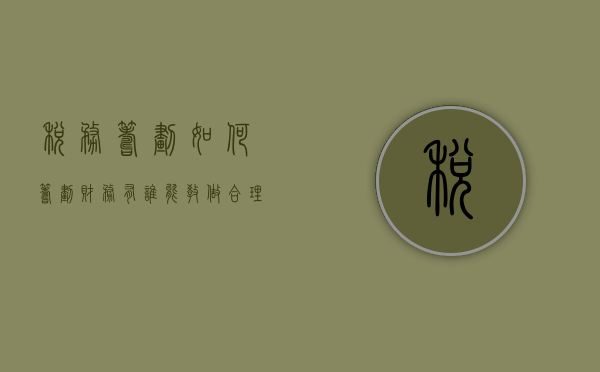 税务筹划如何筹划财务（有谁能教做合理的税务筹划吗？）(税务筹划六大方法)