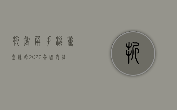 折叠屏手机量产排行（2022年国内折叠屏手机势头正猛，卖得最好的是哪家？前三名真的强）