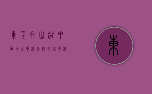 东莞松山湖中海地产（中海松湖云锦(中海松湖云锦)楼盘网站丨东莞（松湖云锦_松湖云锦）丨楼盘详情）