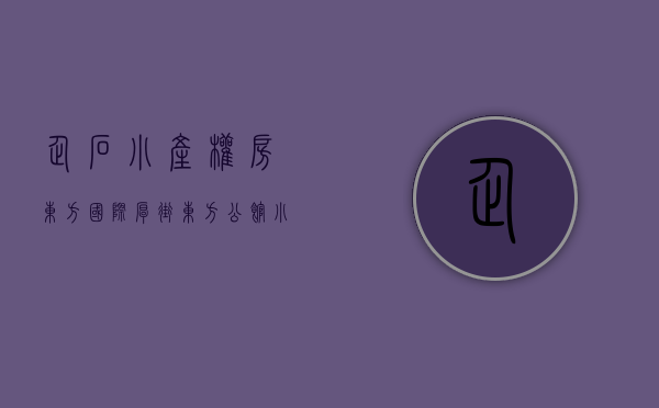 企石小产权房东方国际(厚街东方公馆小产权房) 企石小产权房东方国际(厚街东方公馆小产权房)