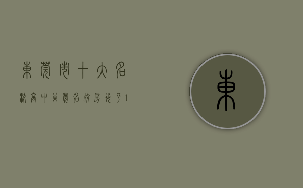 东莞市十大名校高中（东莞名校房每平18478元遭热抢，凭什么？ 幸福里有好房）