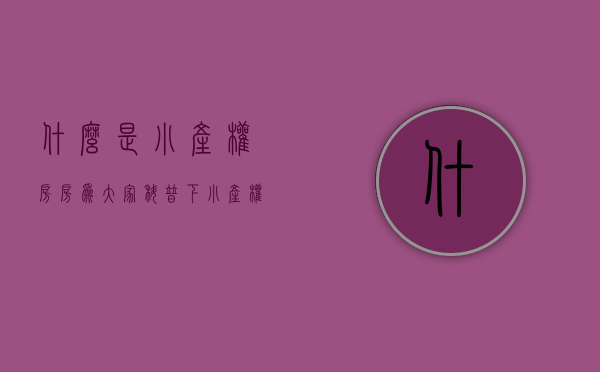 什么是小产权房房（为大家科普下小产权房什么是小产权房，小产权房怎么交易？建议收藏）