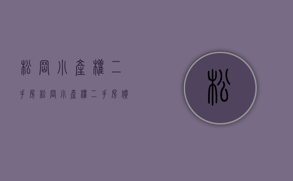 松岗小产权二手房(松岗小产权二手房价格) 松岗小产权二手房(松岗小产权二手房价格)