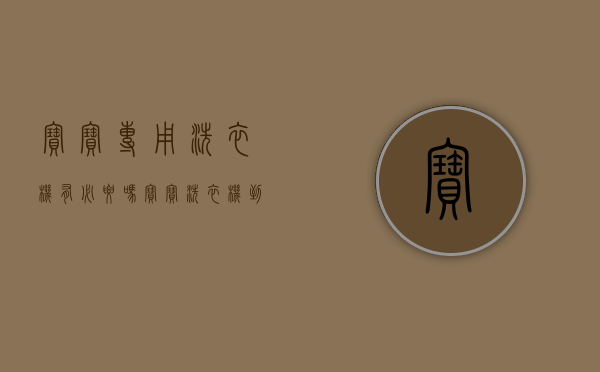 宝宝专用洗衣机有必要吗（宝宝洗衣机，到底有没有必要买？）(宝宝专用洗衣机哪个牌子好)