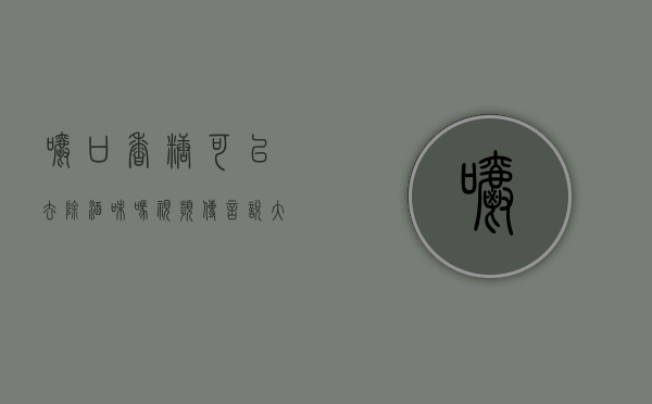 嚼口香糖可以去除酒味吗视频（传言说大量喝水嚼口香糖可以逃过酒驾检测这是真的吗？支付宝蚂蚁庄园1月30日答案）