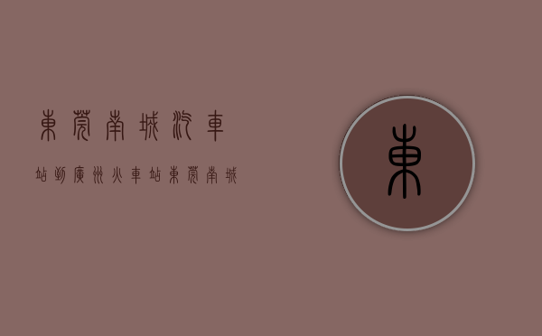 东莞南城汽车站到广州火车站（东莞南城西平房价迈入“4万+”，最贵的小区均价超过5万平）