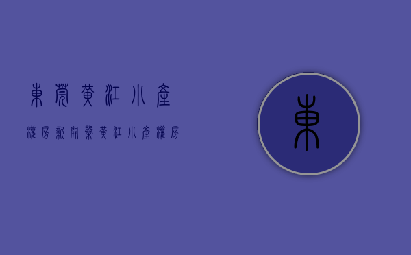 东莞黄江小产权房新开盘(黄江小产权房哪里有卖) 东莞黄江小产权房新开盘(黄江小产权房哪里有卖)