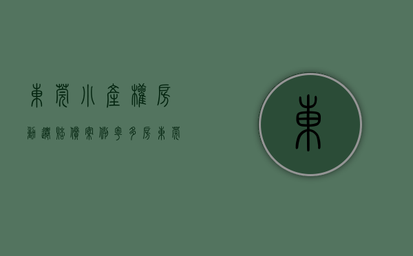 东莞小产权房动迁赔偿案例（粤多房——东莞购买的小产权房动迁能得到补偿吗？）