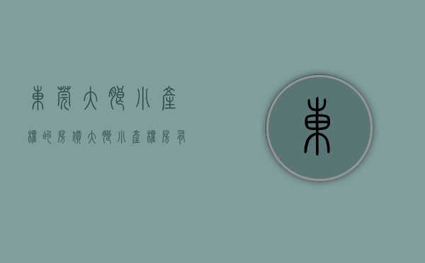 东莞大朗小产权的房价(大朗小产权房有升值空间吗?) 东莞大朗小产权的房价(大朗小产权房有升值空间吗?)
