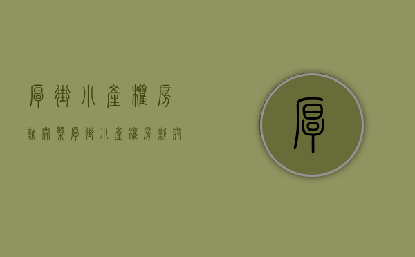 厚街小产权房新开盘(厚街小产权房新开盘价格) 厚街小产权房新开盘(厚街小产权房新开盘价格)
